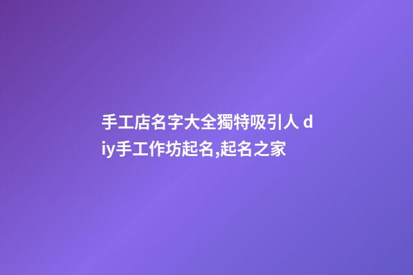手工店名字大全獨特吸引人 diy手工作坊起名,起名之家-第1張-店鋪起名-玄機派